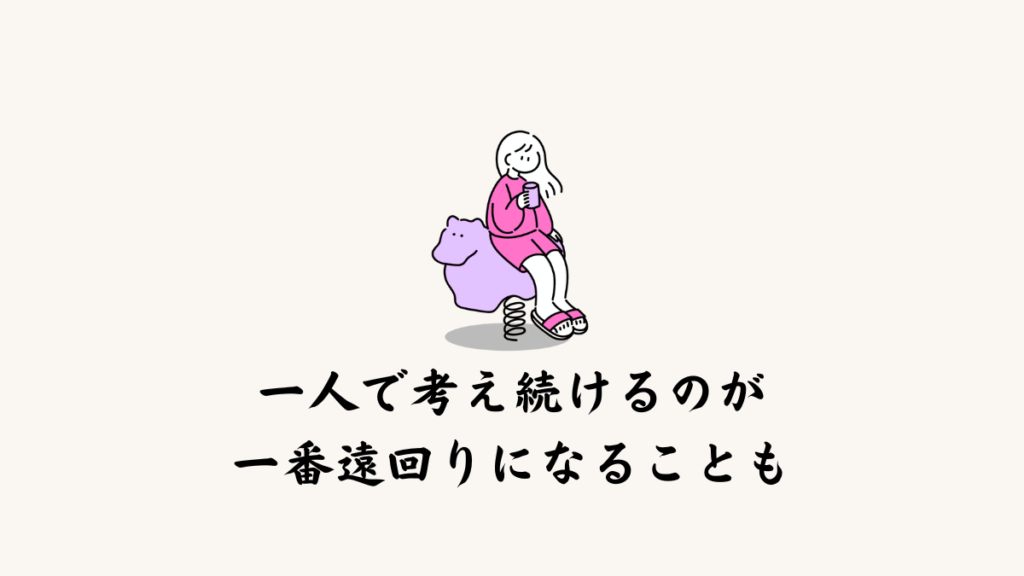 一人で考え続けるのが一番遠回りになることもある