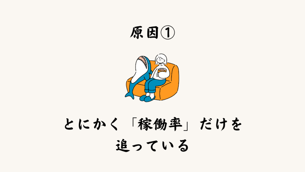 原因① とにかく「稼働率」だけを追っている