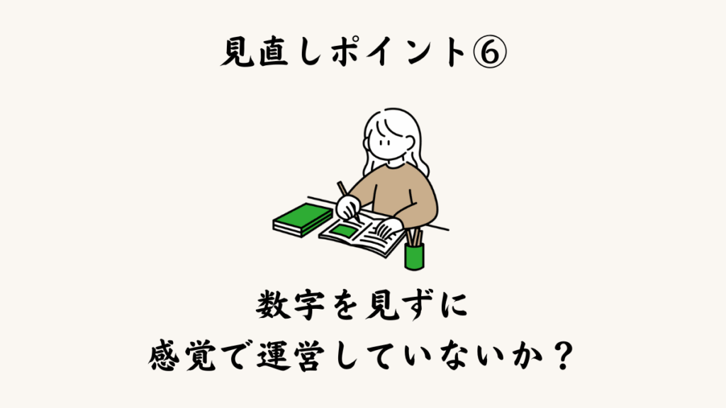 見直しポイント⑥ 数字を見ずに感覚で運営していないか