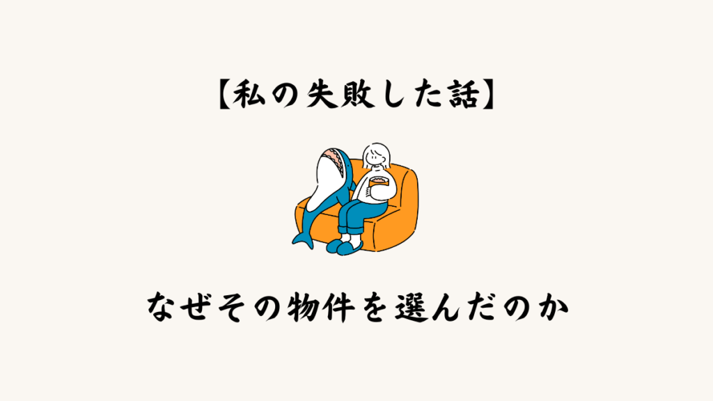 【私の失敗した話】なぜその物件を選んだのか