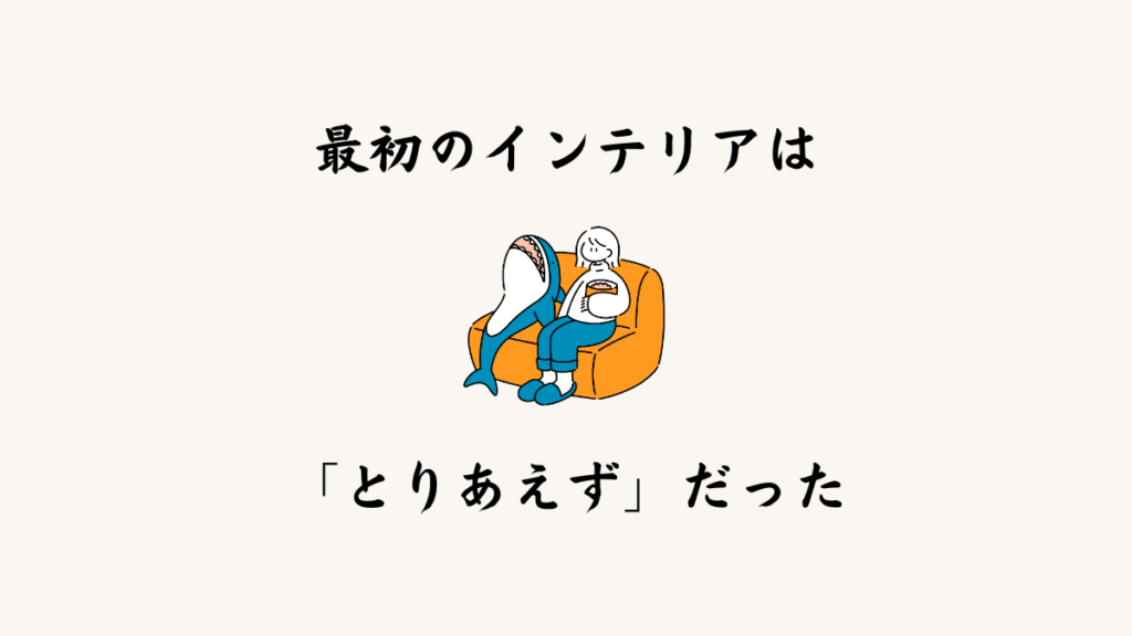 最初のインテリアは「とりあえず」だった