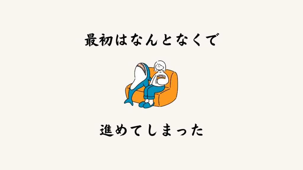 最初は“なんとなく”で進めてしまった