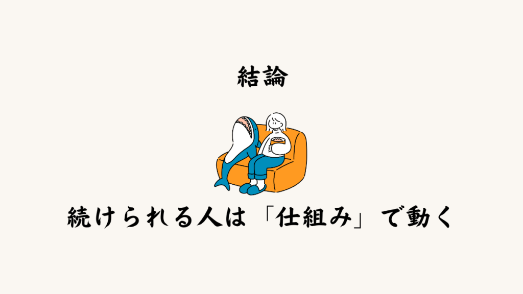 結論｜続けられる人は「仕組み」で動いている