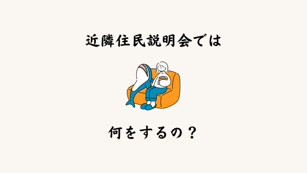 近隣住民説明会では何をするの？