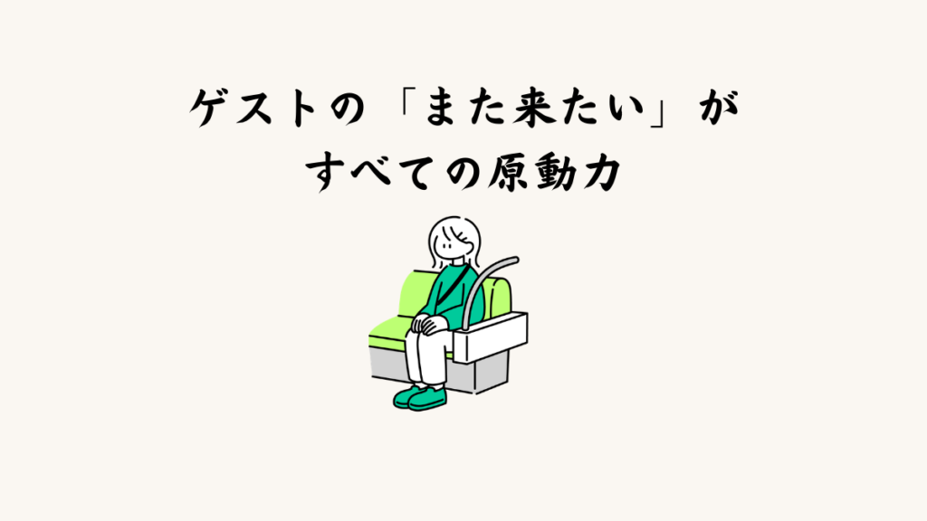 ゲストの「また来たい」がすべての原動力