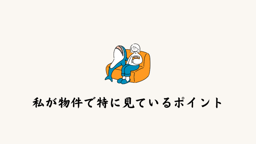 私が物件で特に見ているポイント