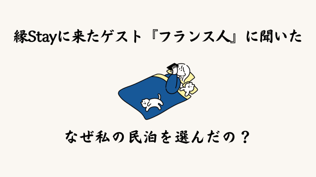 縁Stayに来たゲスト『フランス人』に聞いた｜なぜ私の民泊を選んだの？